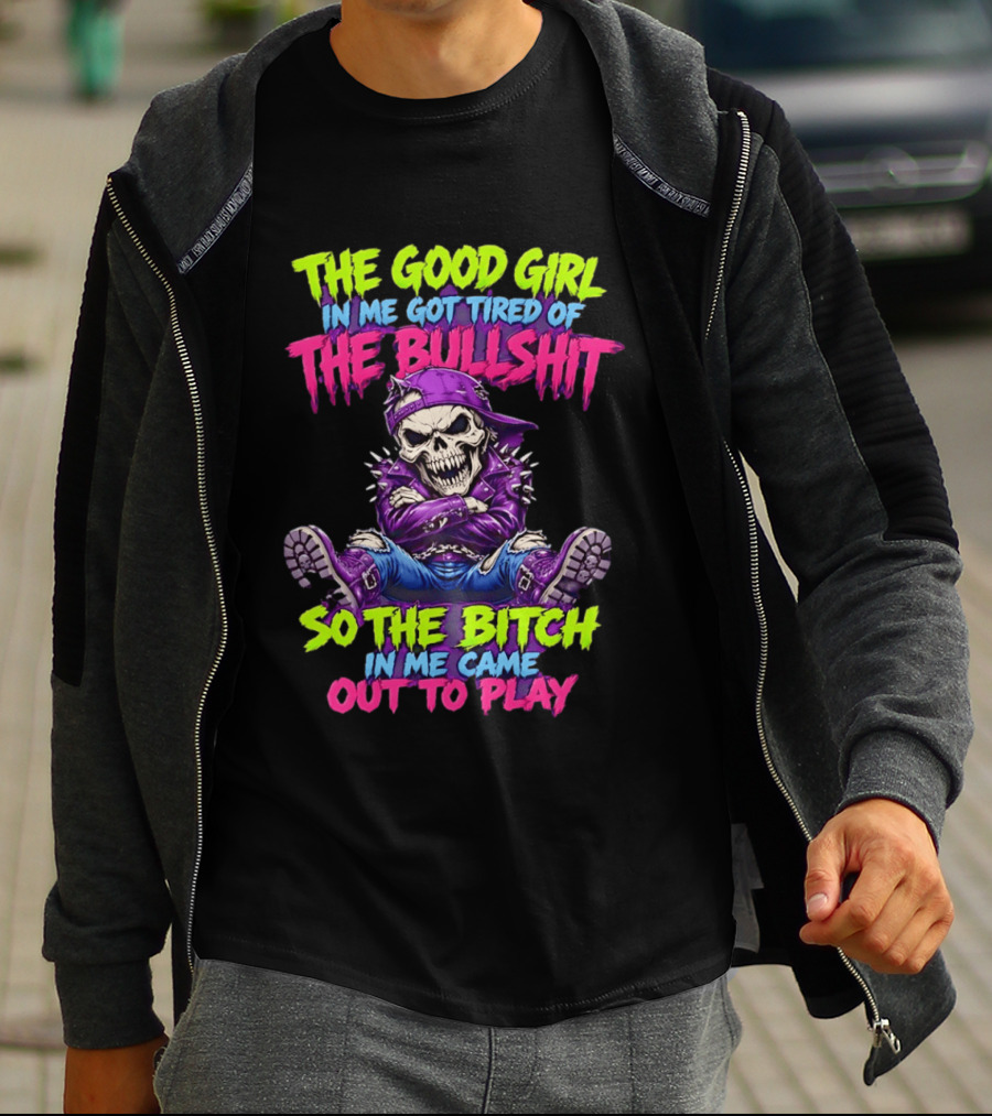 The Good Girl In Me Got Tired Of The Bullshit So The Bitch In Me Came Out To Play Badass Skeleton T-Shirt