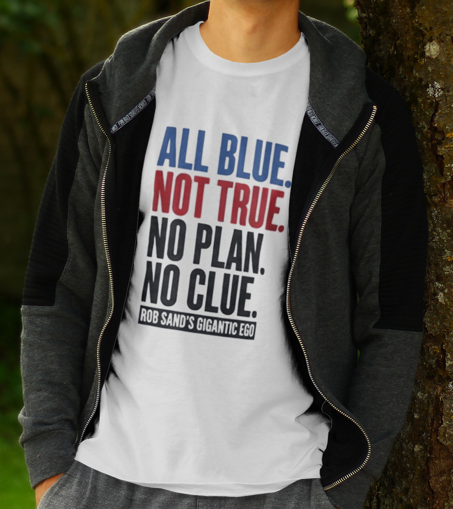 All Blue Not True No Plan No Clue Rob Sand's Gigantic Ego T-Shirt