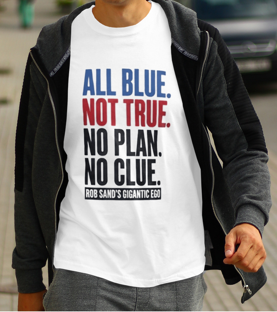 All Blue Not True No Plan No Clue Rob Sand's Gigantic Ego T-Shirt