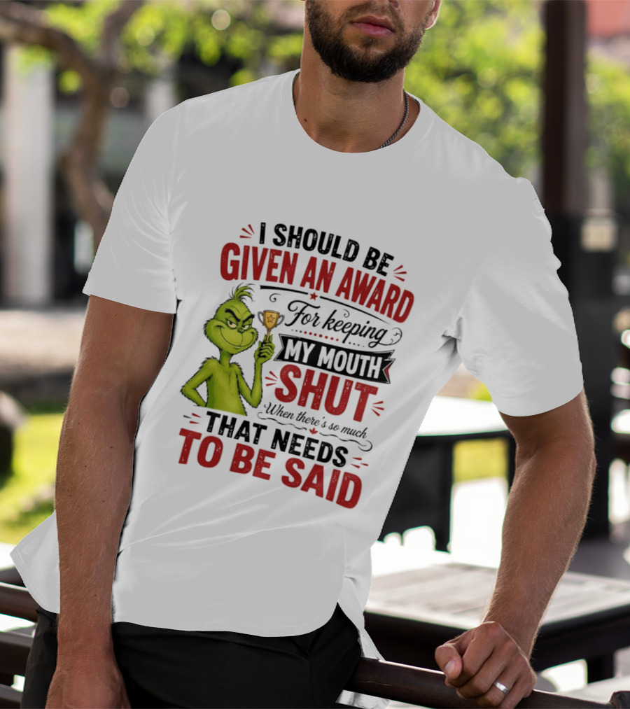 I Should Be Given An Award For Keeping My Mouth Shut Grinch T-Shirt