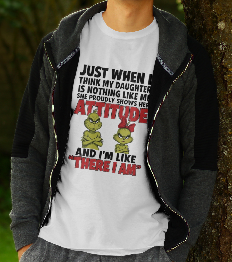 Just When I Think My Daughter Is Nothing Like Me She Proudly Shows Her Attitude Grinch There I Am T-Shirt