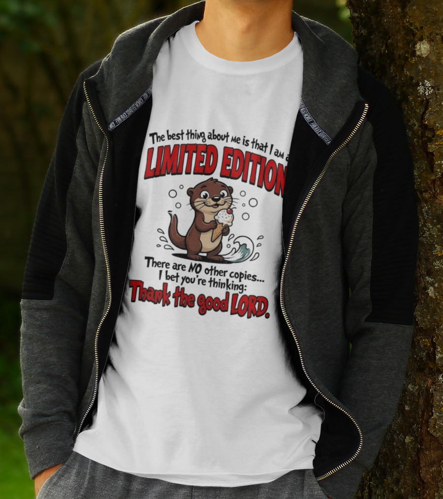 The Best Thing About Me Is That I Am A Limited Edition Otter No Other Copies Thank The Good Lord T-Shirt