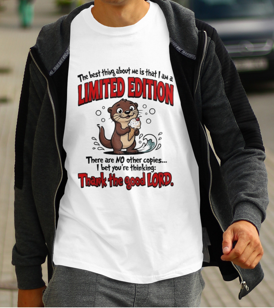 The Best Thing About Me Is That I Am A Limited Edition Otter No Other Copies Thank The Good Lord T-Shirt