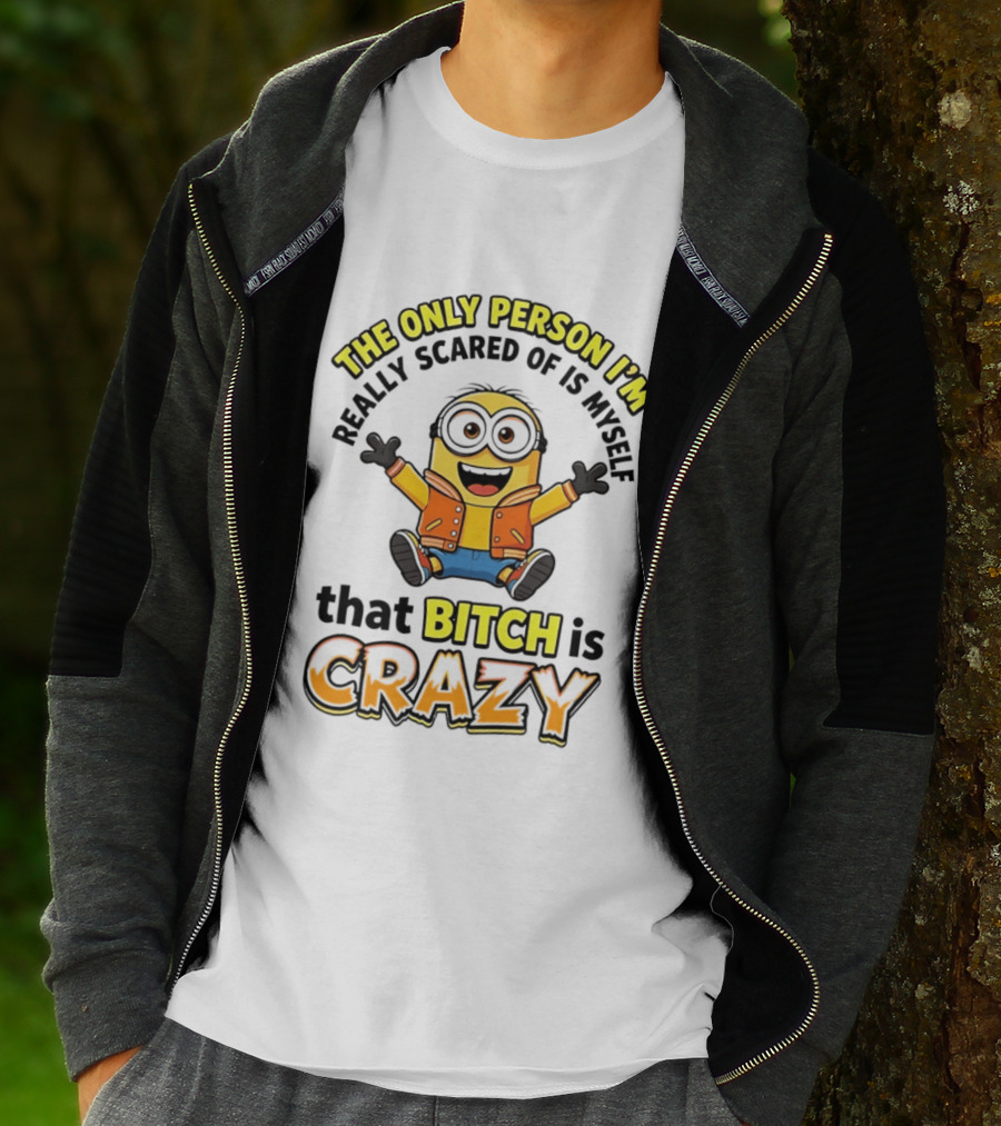 The Only Person I'm Really Scared Of Is Myself That Bitch Is Crazy Minion T-Shirt