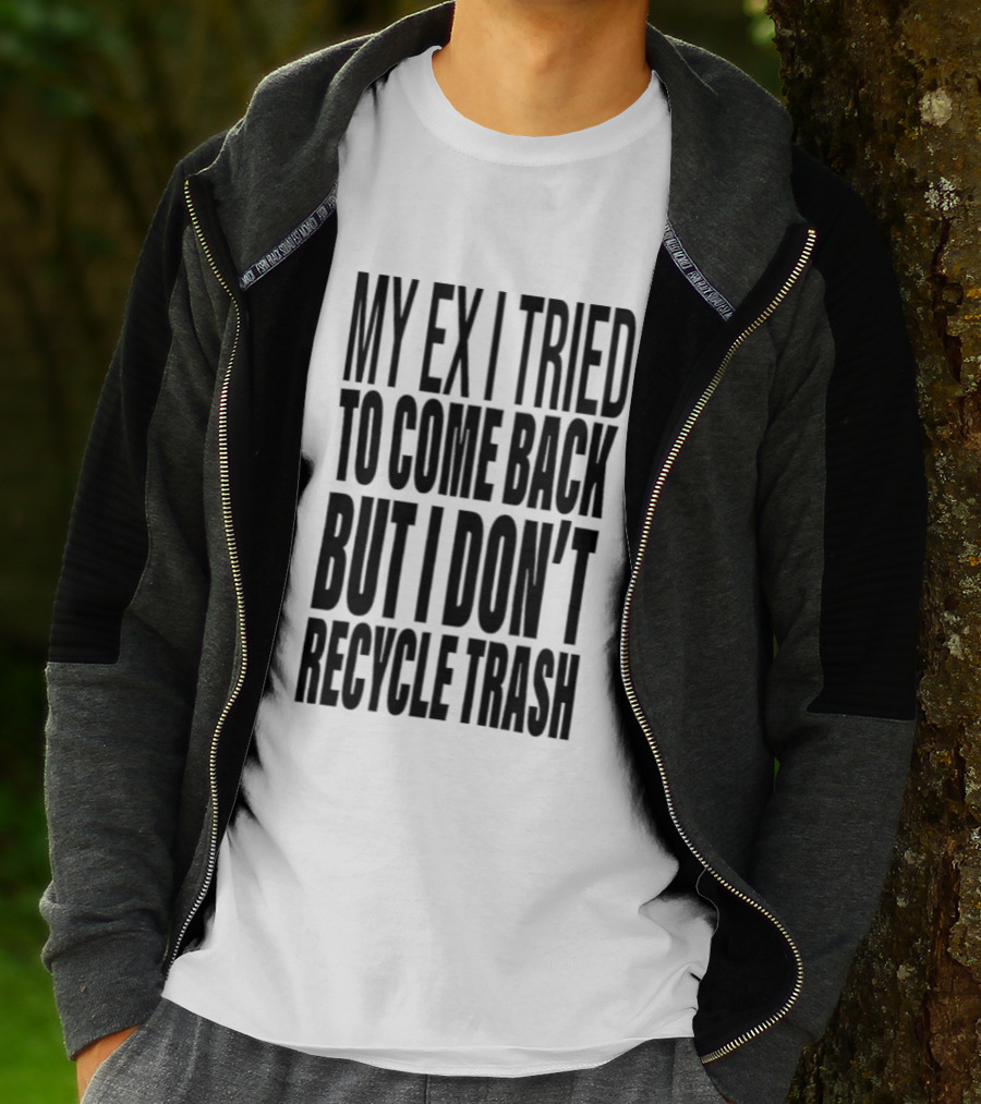 My Ex I Tried To Come Back But I Don't Recycle Trash T-Shirt
