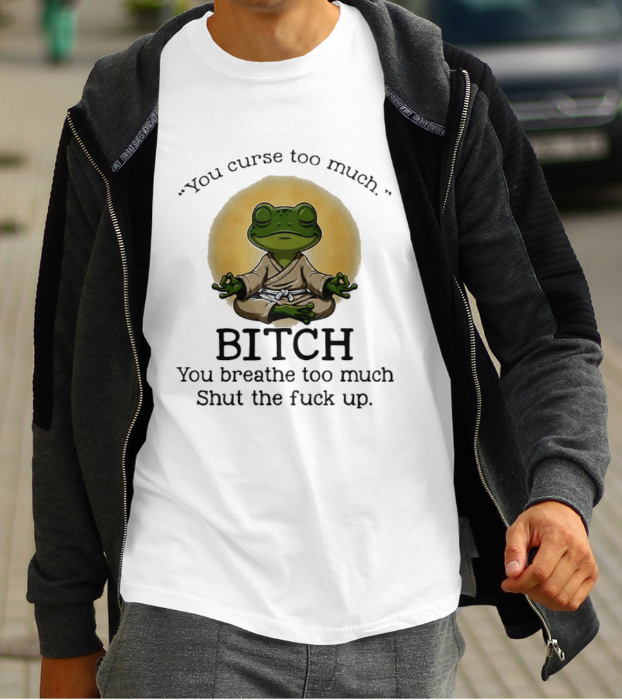 You Curse Too Much Bitch You Breathe Too Much Shut The Fuck Up Frog Yoga Meditation T-Shirt