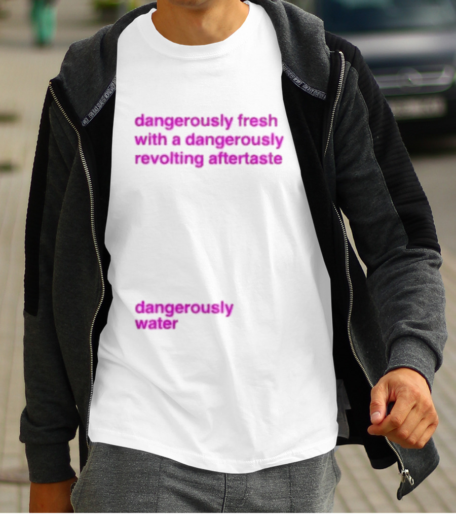 Dangerously Fresh With A Dangerously Revolting Aftertaste Dangerously Water T-Shirt