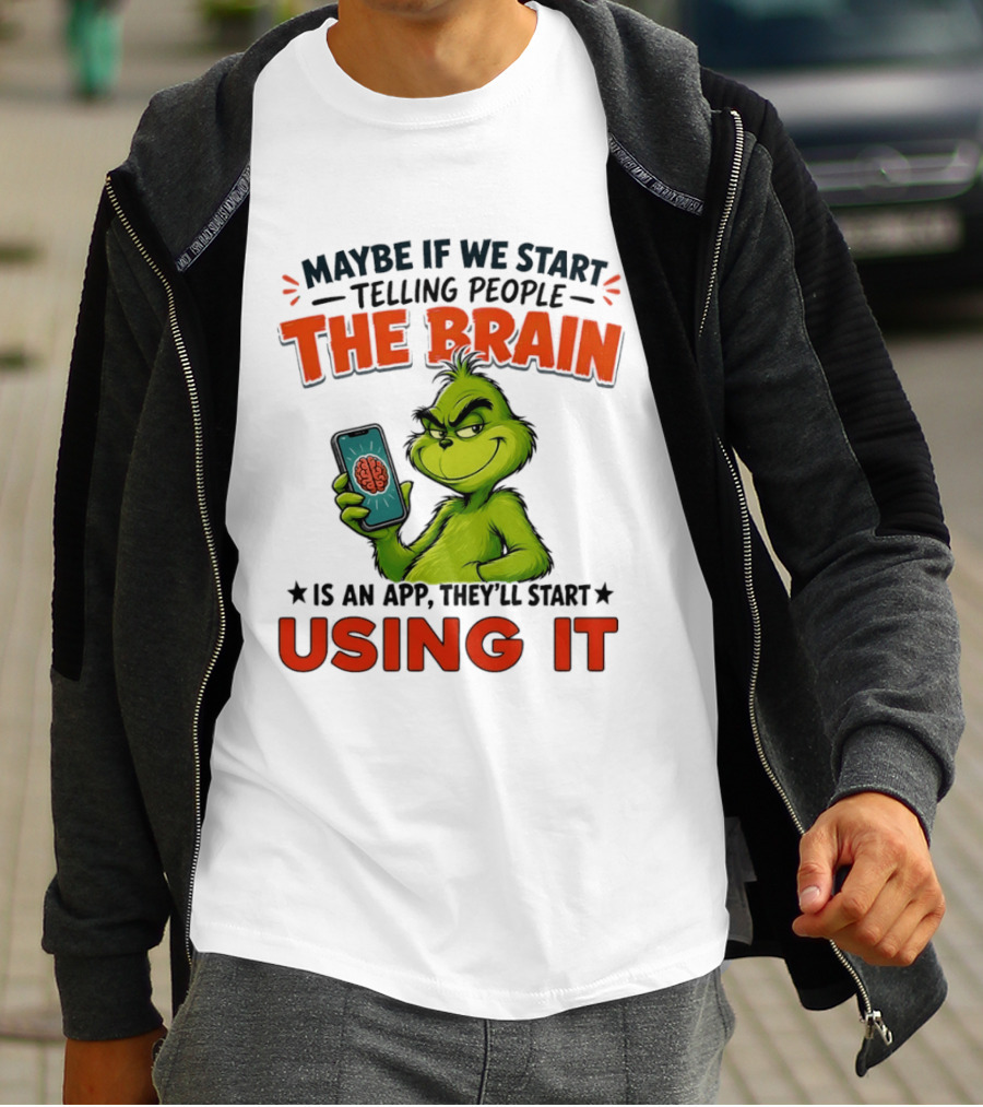 Maybe If We Tell People The Brain Is An App They'll Start Using It Grinch T-Shirt