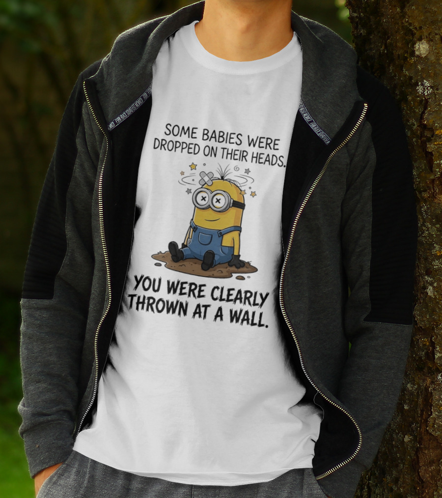 Minions Some Babies Were Dropped On Their Heads You Were Clearly Thrown At A Wall T-Shirt