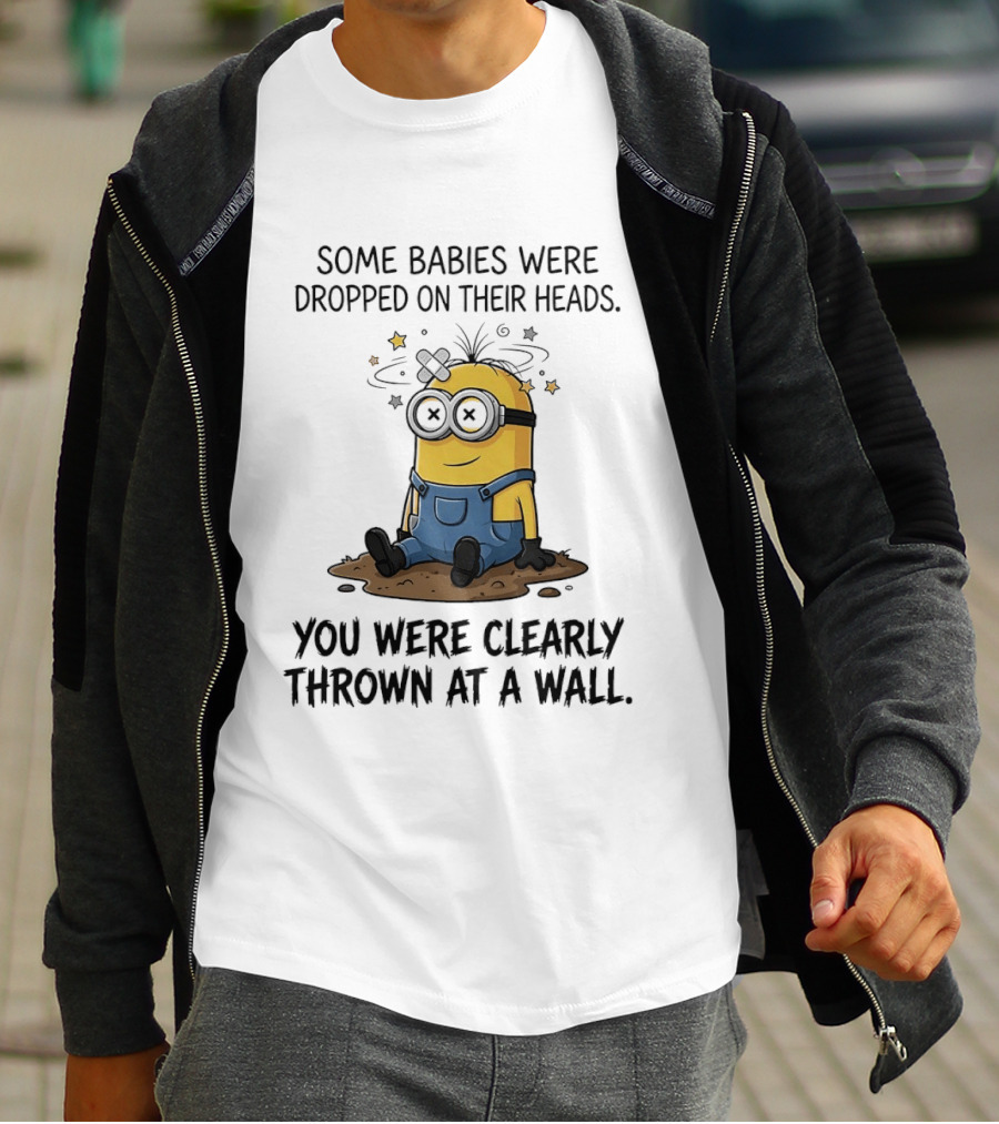 Minions Some Babies Were Dropped On Their Heads You Were Clearly Thrown At A Wall T-Shirt