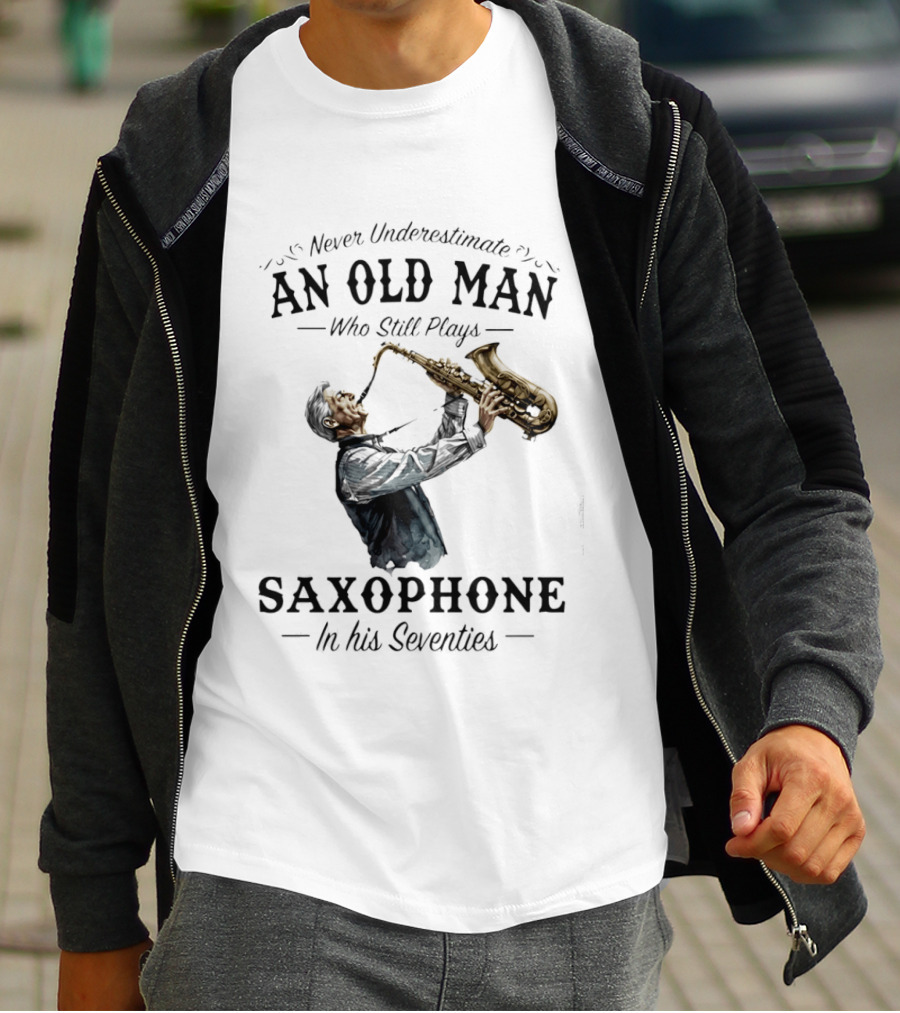 Never Underestimate An Old Man Who Still Plays Saxophone In His Seventies T-Shirt
