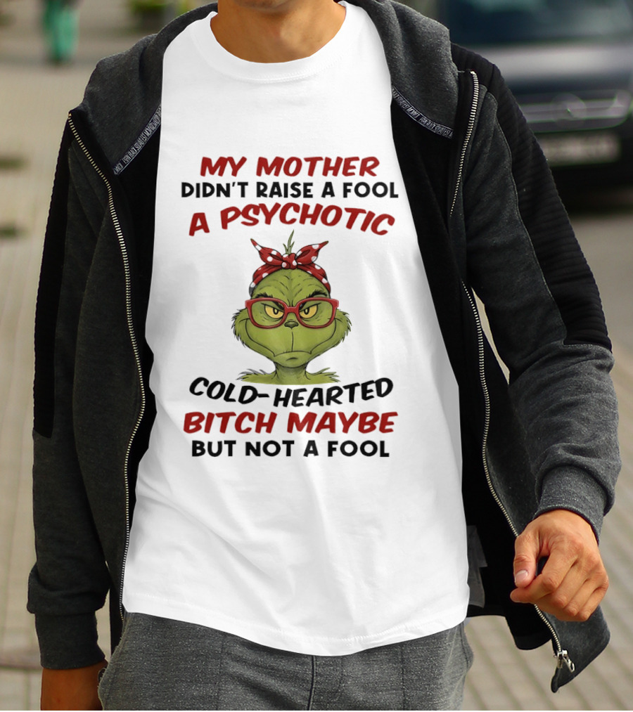 My Mother Didn't Raise A Fool Grinch Psychotic Cold Hearted Bitch Maybe But Not A Fool T-Shirt