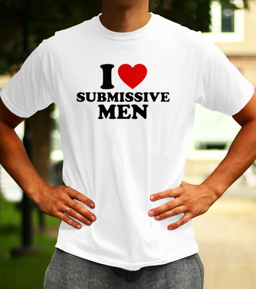 I Love Submissive Men Humor T-Shirt