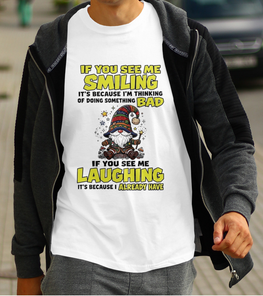 If You See Me Smiling Gnome Thinking Of Doing Something Bad If You See Me Laughing I Already Have T-Shirt