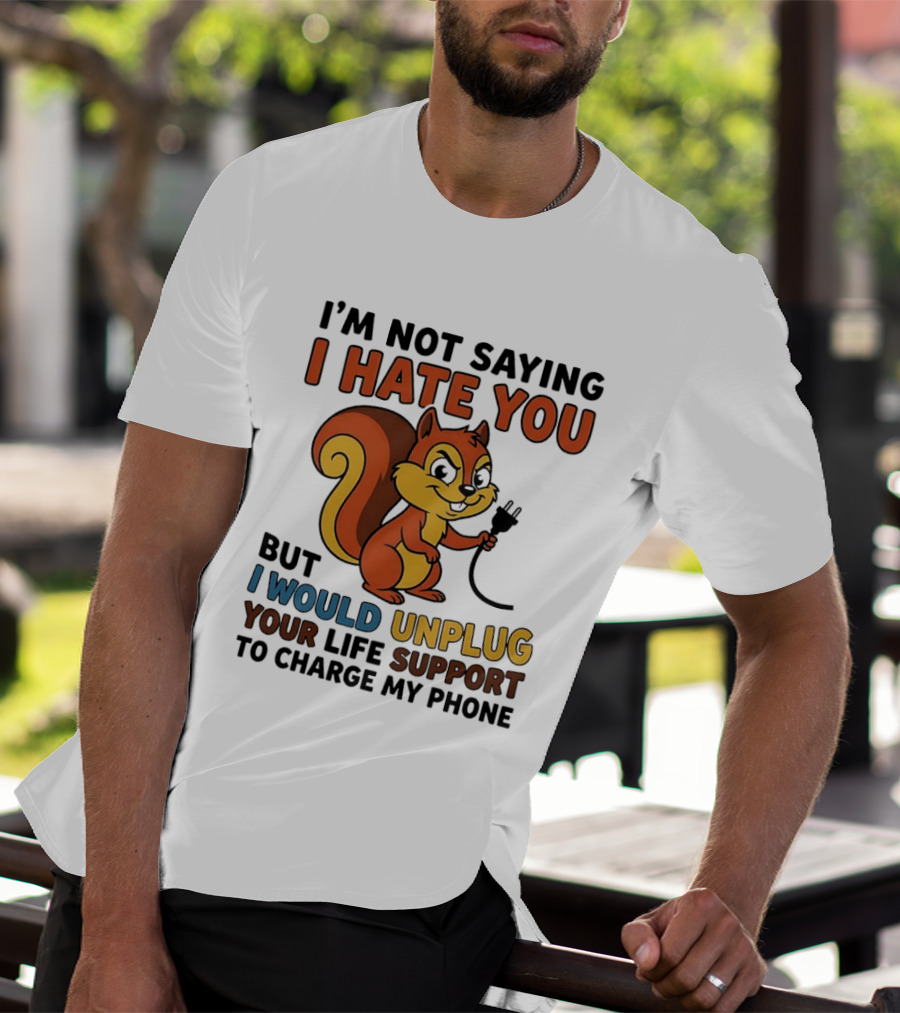 I'm Not Saying I Hate You Squirrel Unplug Life Support To Charge My Phone T-Shirt