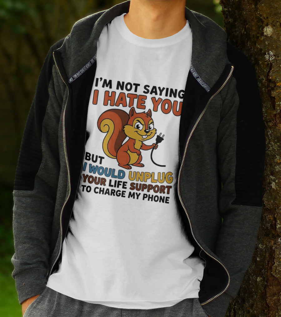 I'm Not Saying I Hate You Squirrel Unplug Life Support To Charge My Phone T-Shirt