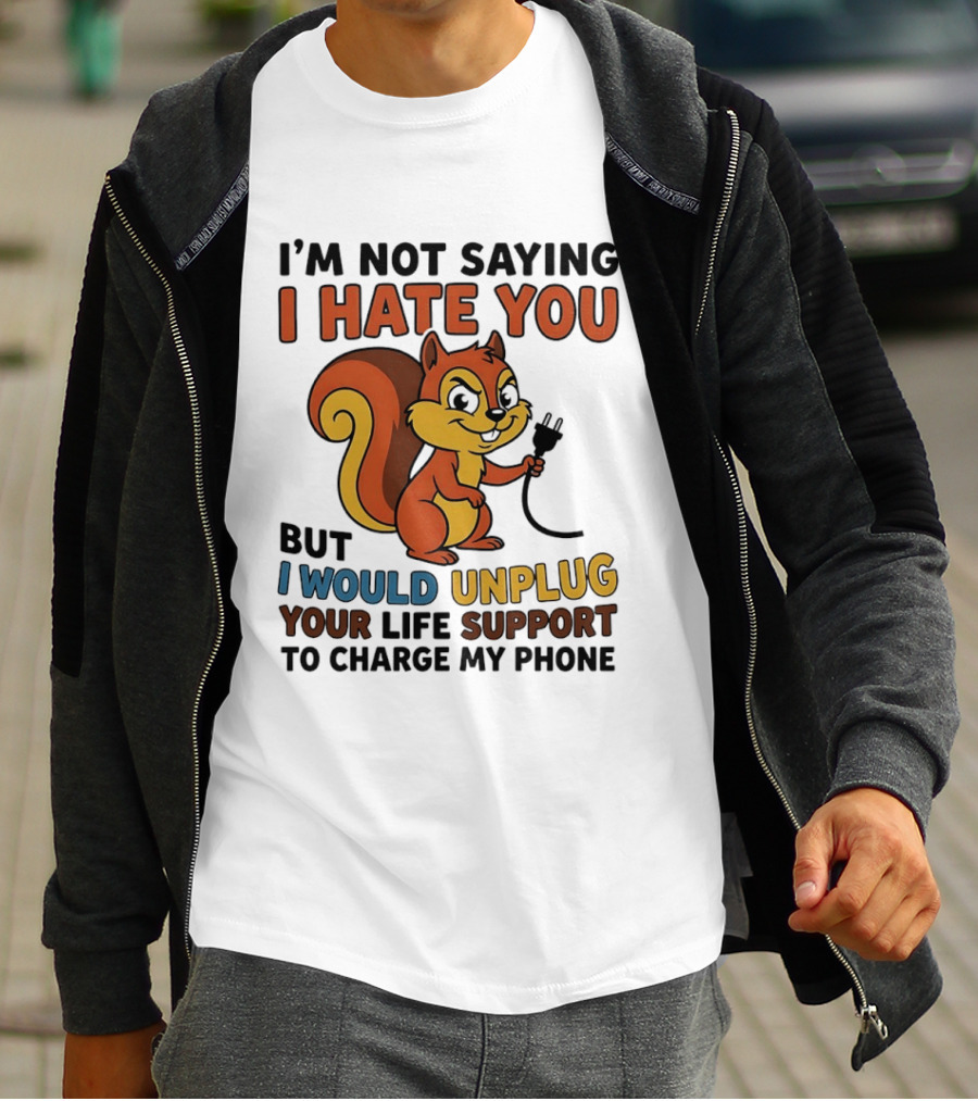 I'm Not Saying I Hate You Squirrel Unplug Life Support To Charge My Phone T-Shirt