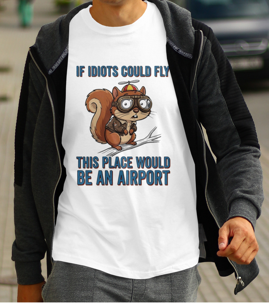 Squirrel If Idiots Could Fly This Place Would Be An Airport T-Shirt