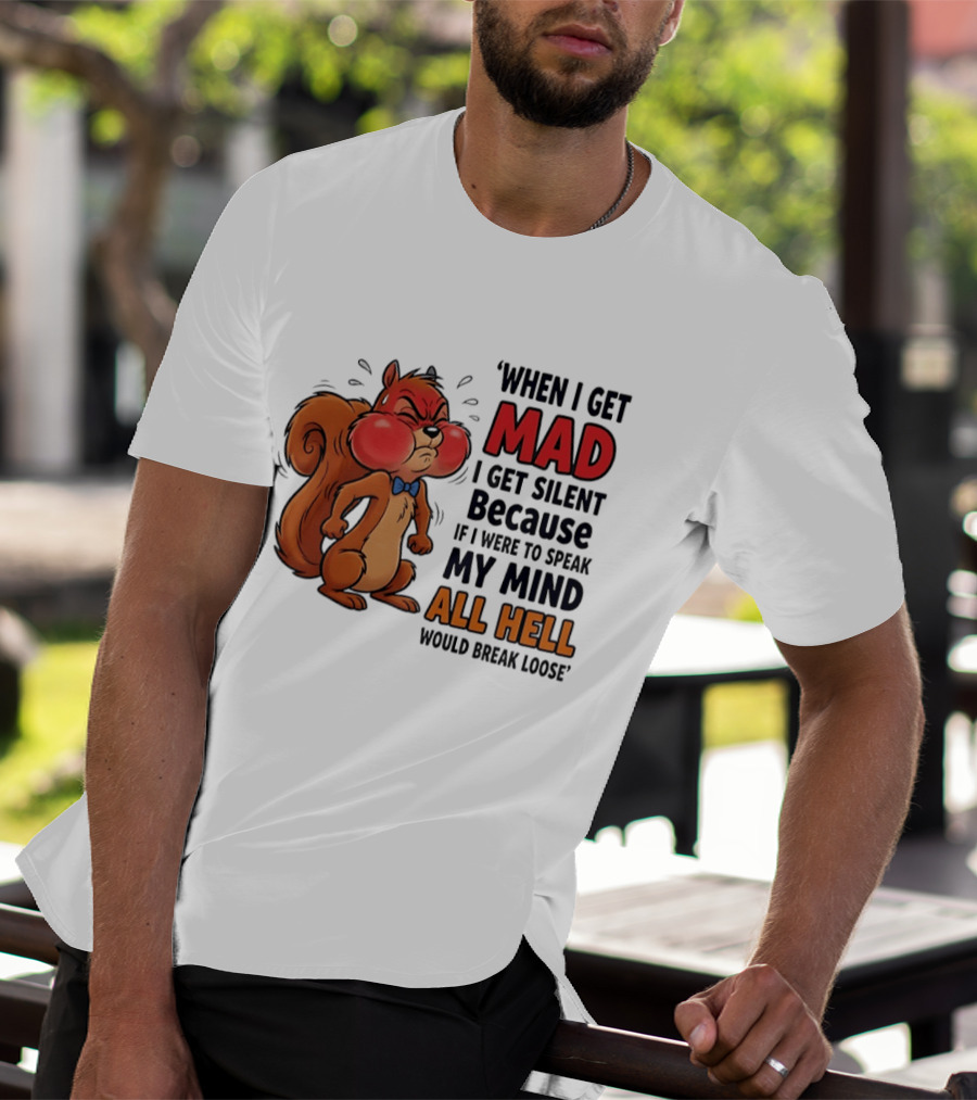 When I Get Mad I Get Silent Squirrel My Mind All Hell Would Break Loose T-Shirt