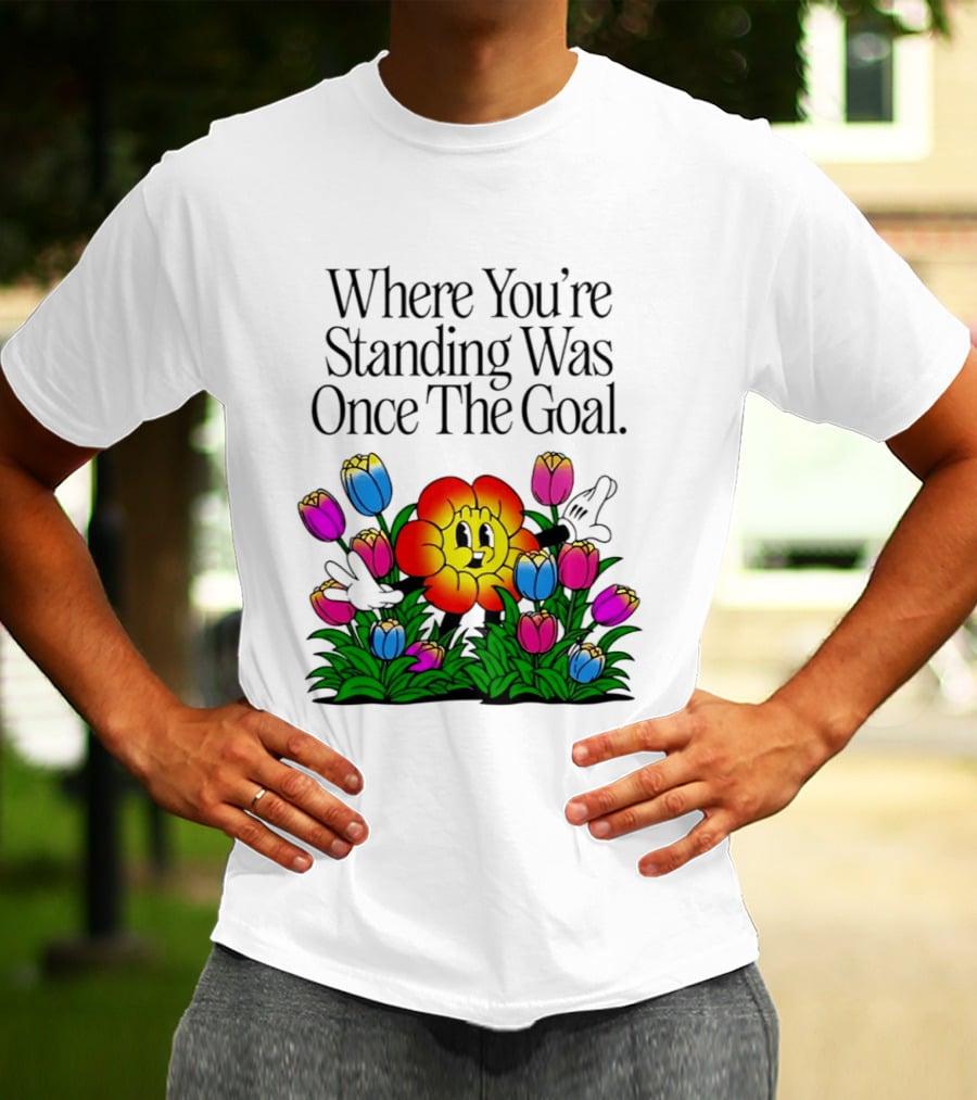 Where You're Standing Was Once The Goal Cartoon Flower Surrounded By Colorful Tulips T-Shirt