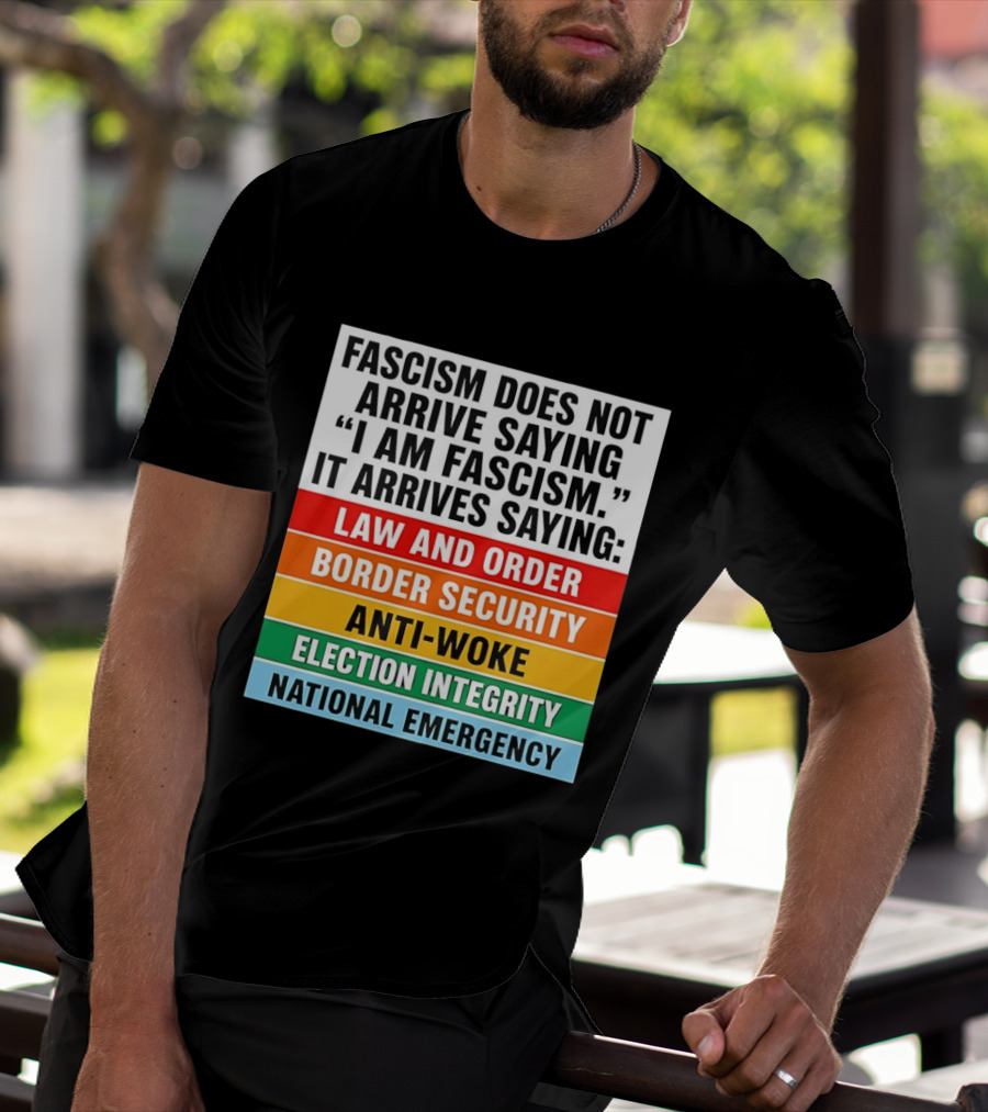 Fascism Does Not Arrive Saying I Am Fascism It Arrives Saying Law And Order Border Security Anti Woke Election Integrity National Emergency T-Shirt