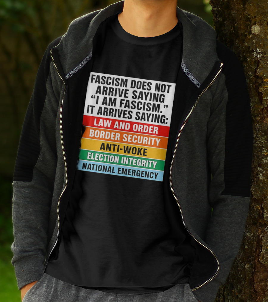 Fascism Does Not Arrive Saying I Am Fascism It Arrives Saying Law And Order Border Security Anti Woke Election Integrity National Emergency T-Shirt