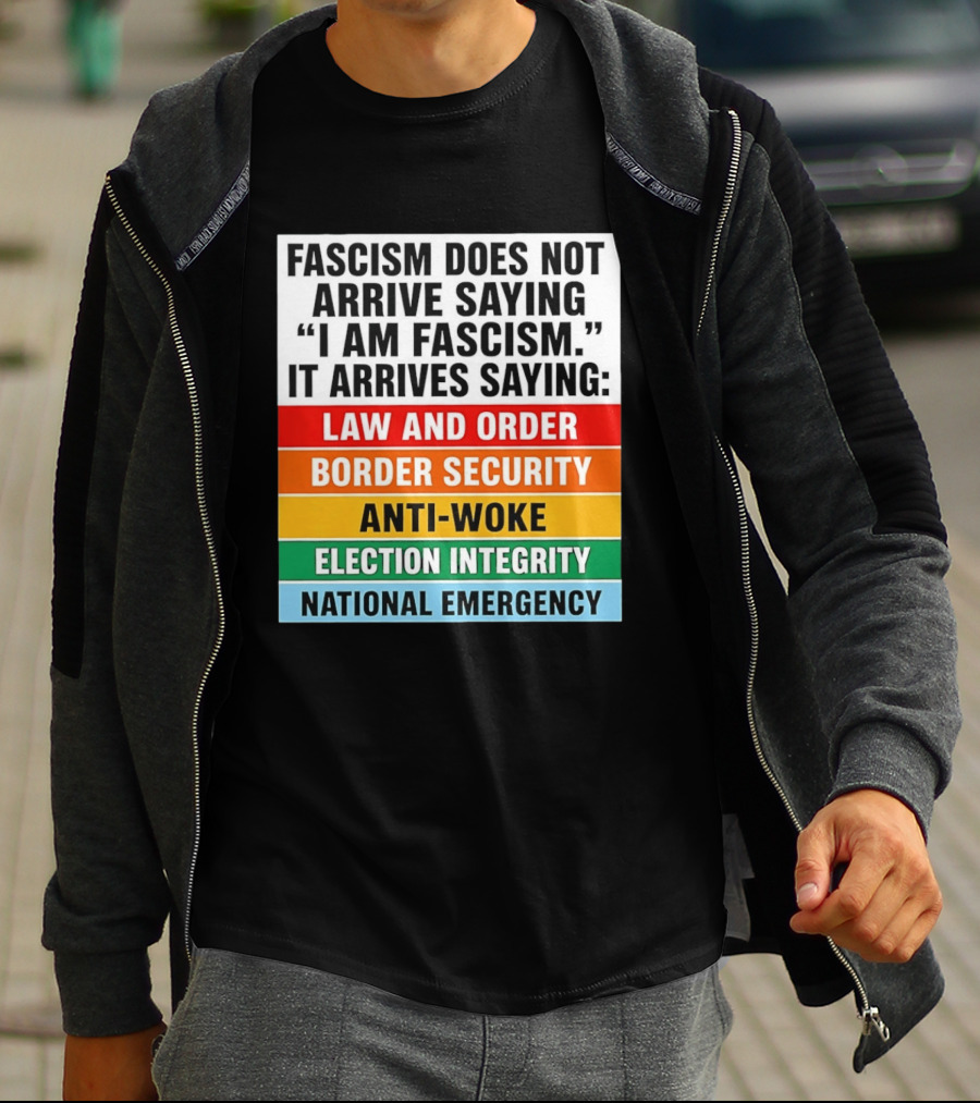 Fascism Does Not Arrive Saying I Am Fascism It Arrives Saying Law And Order Border Security Anti Woke Election Integrity National Emergency T-Shirt