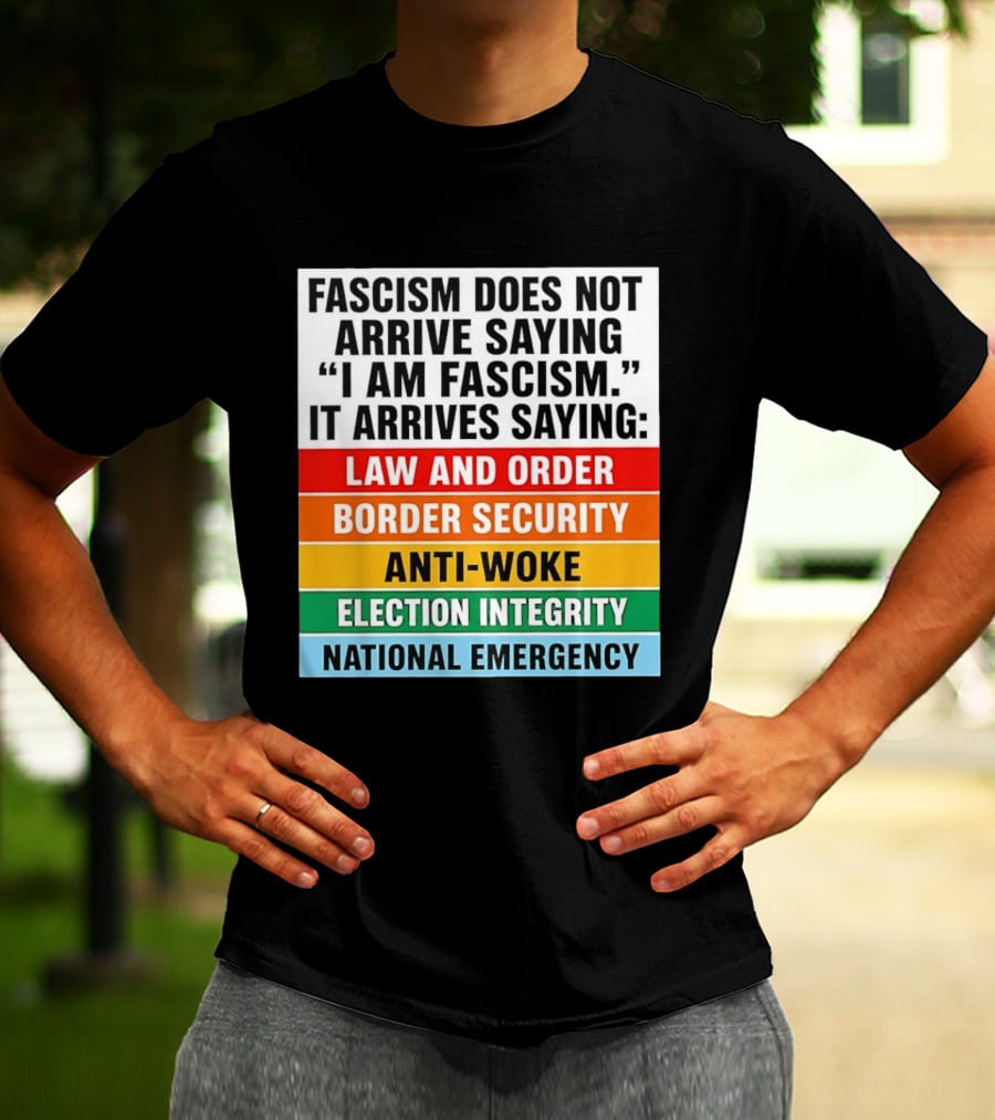 Fascism Does Not Arrive Saying I Am Fascism It Arrives Saying Law And Order Border Security Anti Woke Election Integrity National Emergency T-Shirt