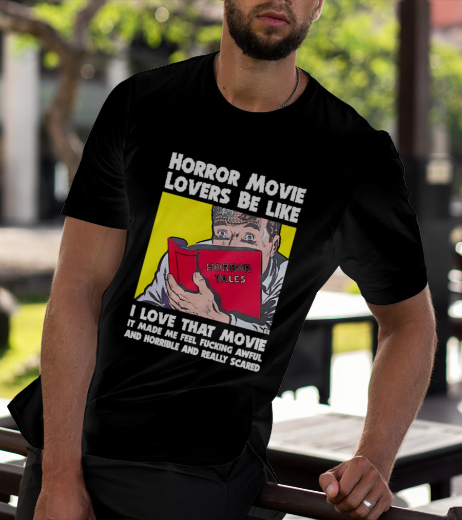 Horror Movie Lovers Be Like Horror Tales I Love That Movie It Made Me Feel Fucking Awful And Horrible And Really Scared T-Shirt