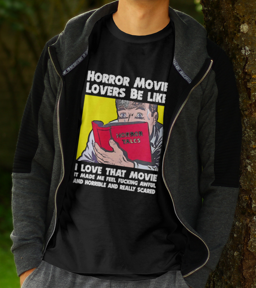 Horror Movie Lovers Be Like Horror Tales I Love That Movie It Made Me Feel Fucking Awful And Horrible And Really Scared T-Shirt