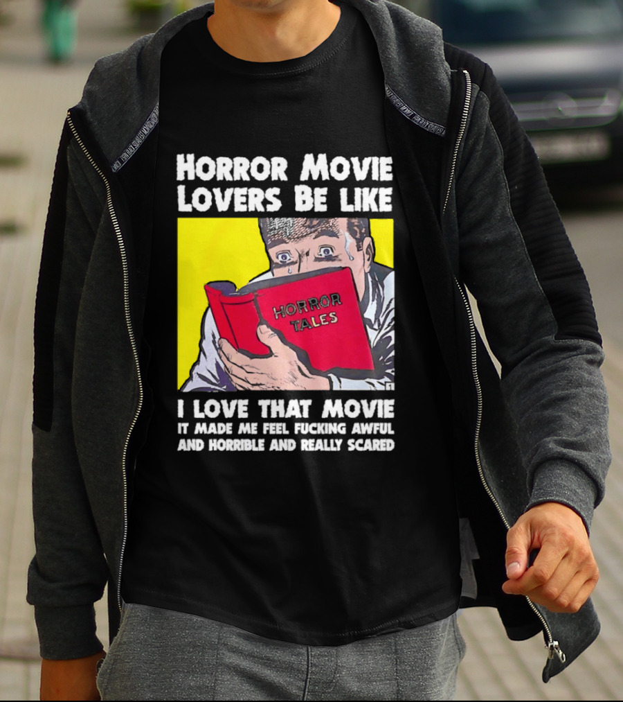 Horror Movie Lovers Be Like Horror Tales I Love That Movie It Made Me Feel Fucking Awful And Horrible And Really Scared T-Shirt
