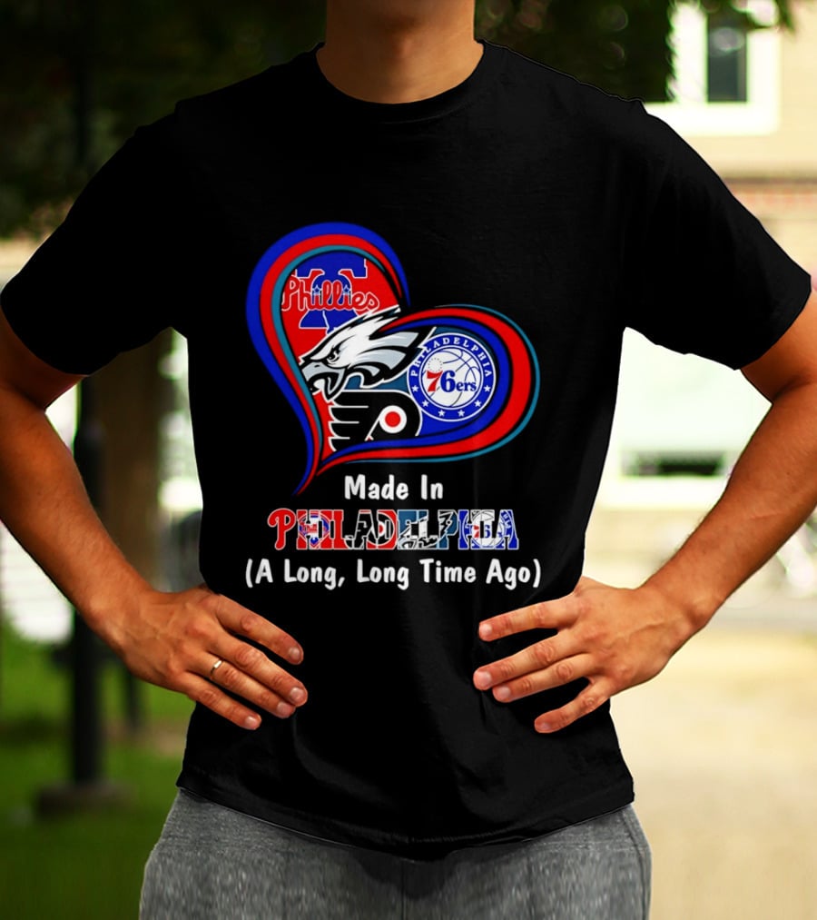 Philadelphia Phillies Eagles 76ers Flyers Made In Philadelphia A Long Long Time Ago T-Shirt