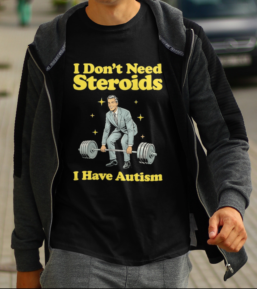 I Don't Need Steroids I Have Autism Weightlifting Motivational Humor T-Shirt