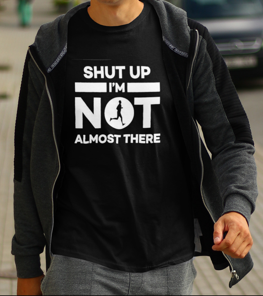 Shut Up I'm Not Almost There Runner Motivational Marathon T-Shirt