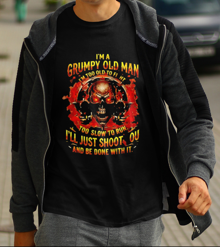 I'm A Grumpy Old Man I'm Too Old To Fight Too Slow To Run I'll Just Shoot You And Be Done With It Skull T-Shirt