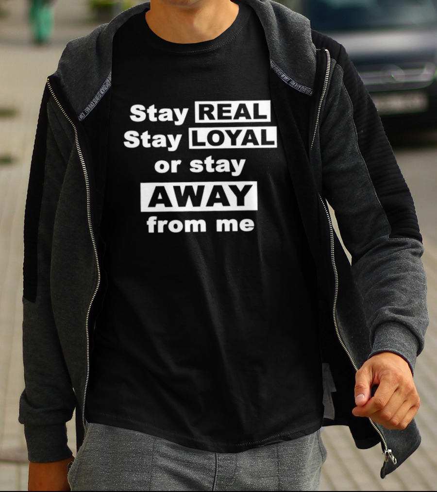 Stay Real Stay Loyal Or Stay Away From Me T-Shirt