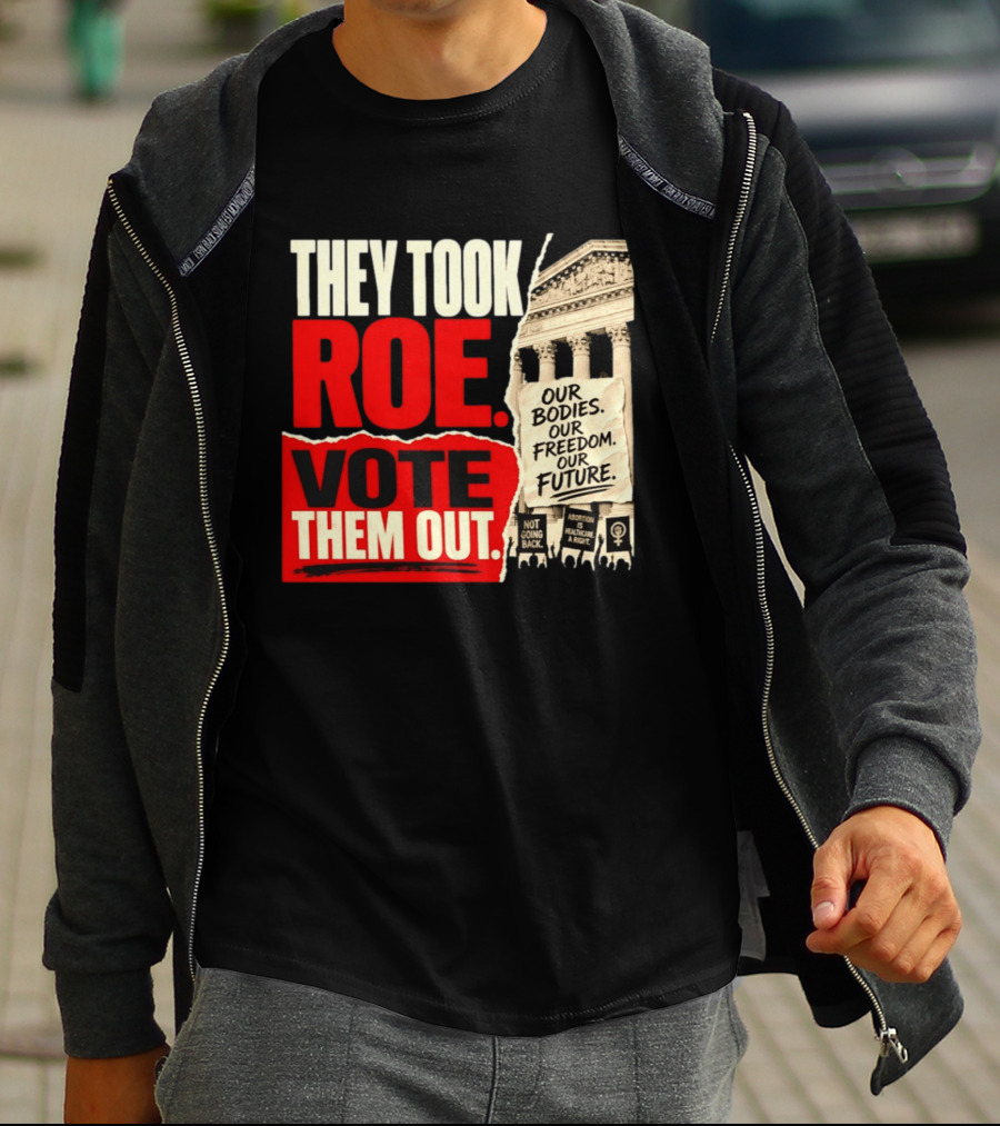 They Took Roe Vote Them Out Our Bodies Our Freedom Our Future Abortion Is Healthcare Not Going Back T-Shirt