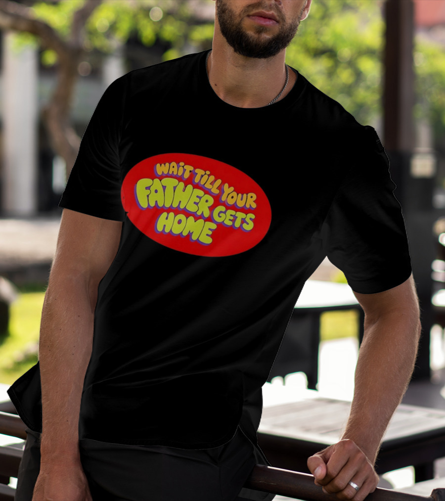 Wait Till Your Father Gets Home T-Shirt
