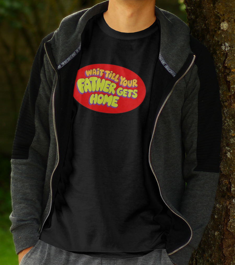 Wait Till Your Father Gets Home T-Shirt