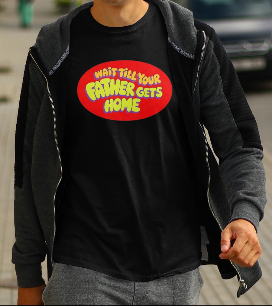 Wait Till Your Father Gets Home T-Shirt