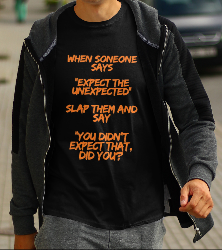 When Someone Says Expect The Unexpected Slap Them And Say You Didn't Expect That Did You T-Shirt