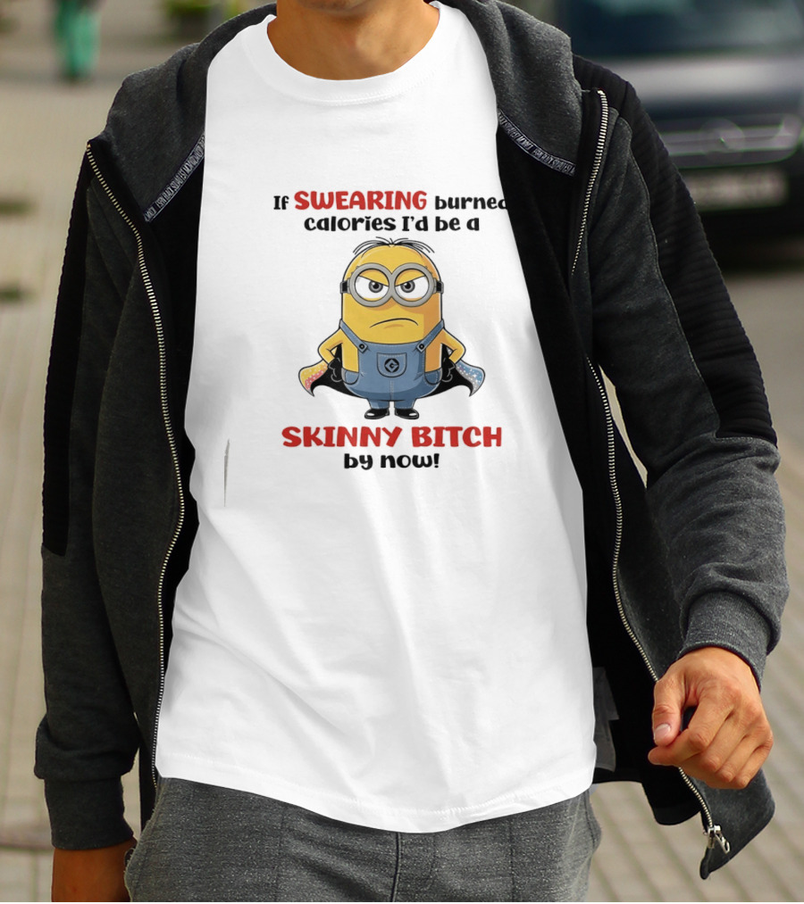 If Swearing Burned Calories I'd Be A Skinny Bitch Minions T-Shirt