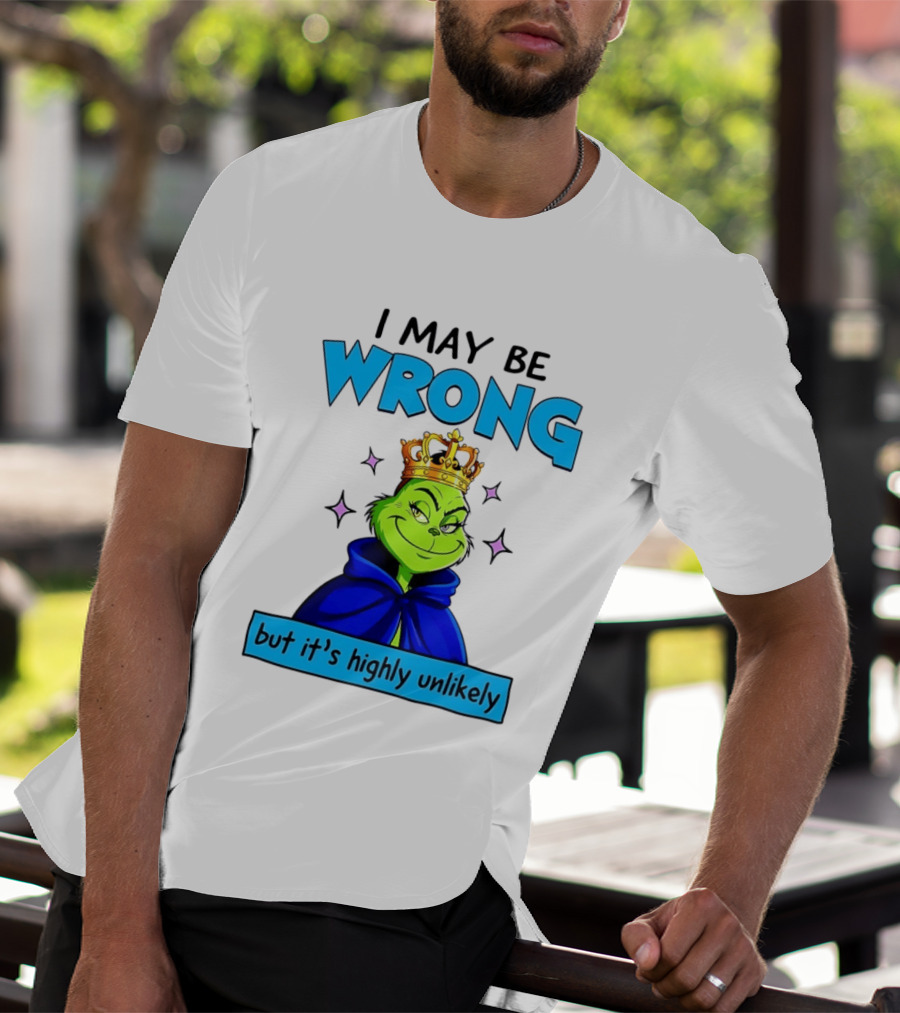 I May Be Wrong But It's Highly Unlikely Grinch Crowned And Cloaked T-Shirt