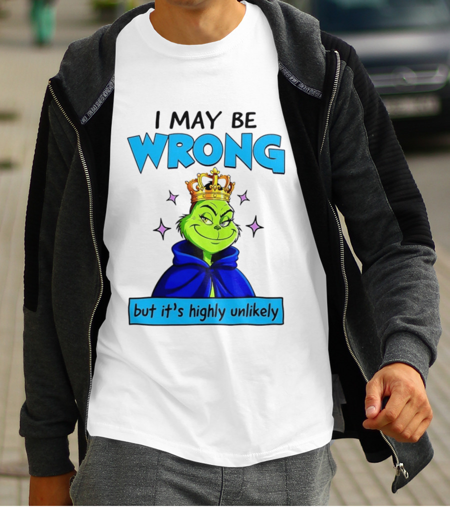 I May Be Wrong But It's Highly Unlikely Grinch Crowned And Cloaked T-Shirt