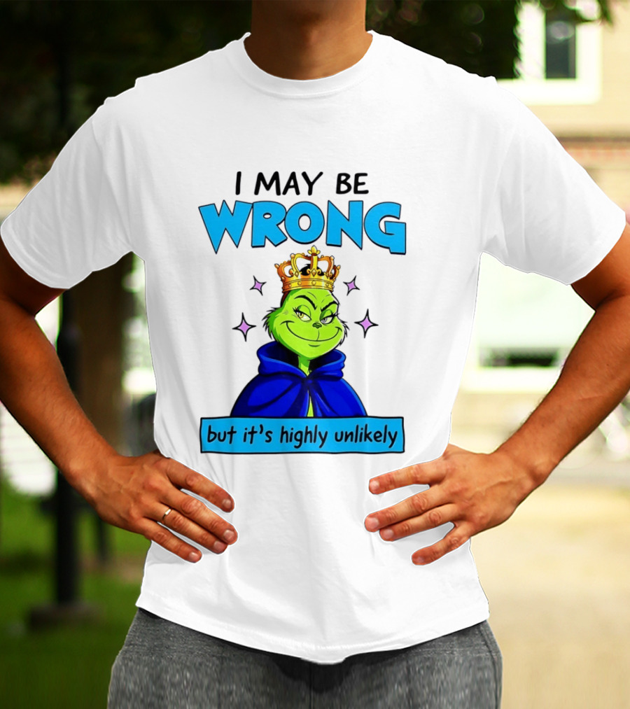 I May Be Wrong But It's Highly Unlikely Grinch Crowned And Cloaked T-Shirt