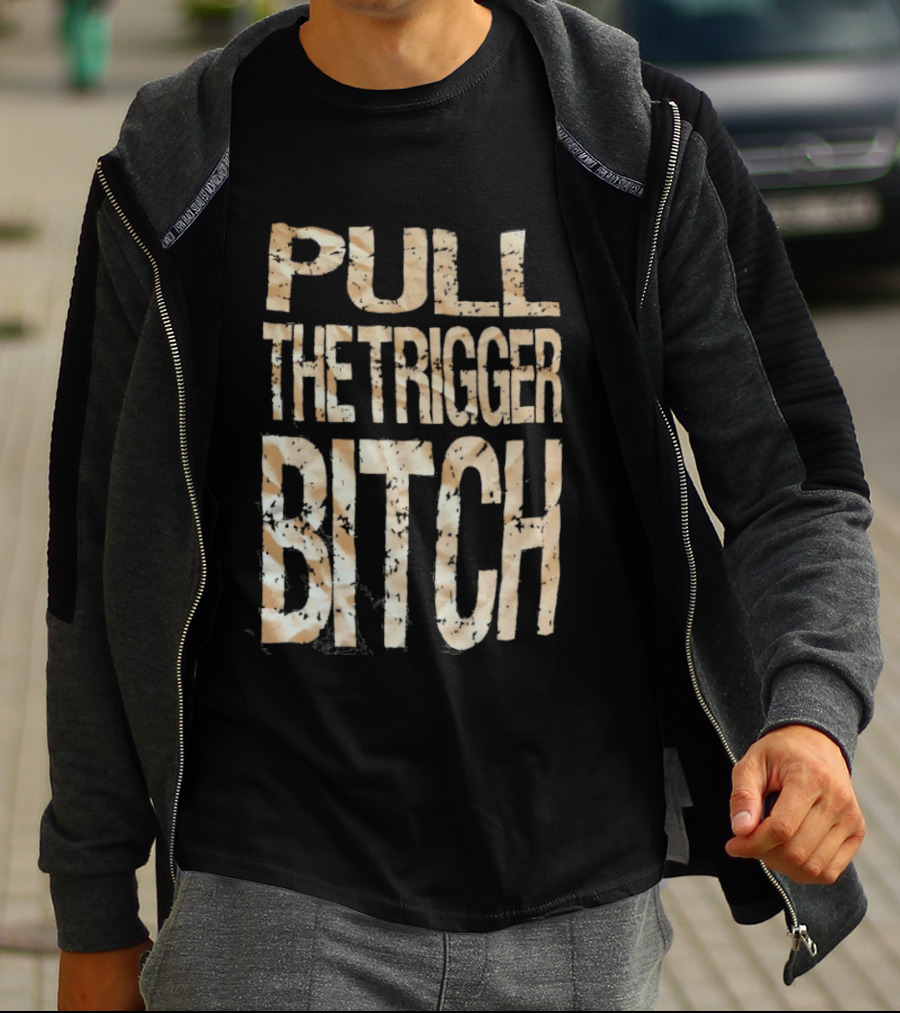 Pull The Trigger Bitch T-Shirt
