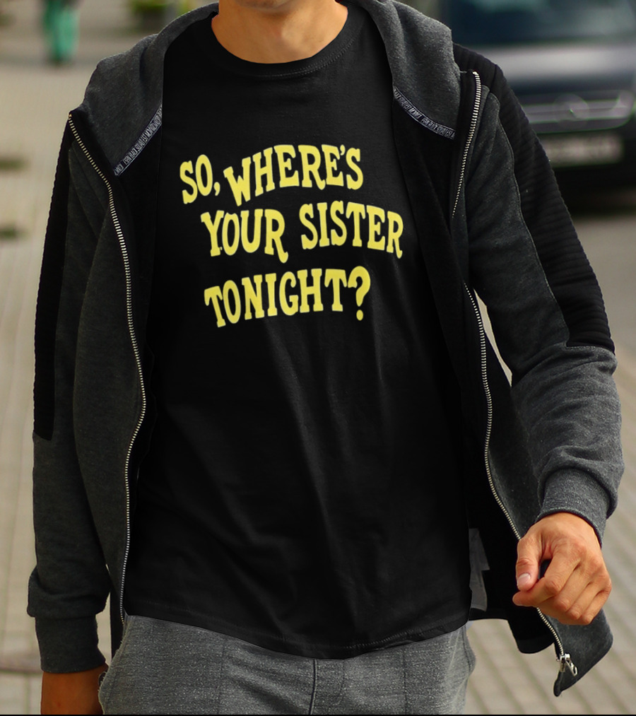 So Where's Your Sister Tonight T-Shirt