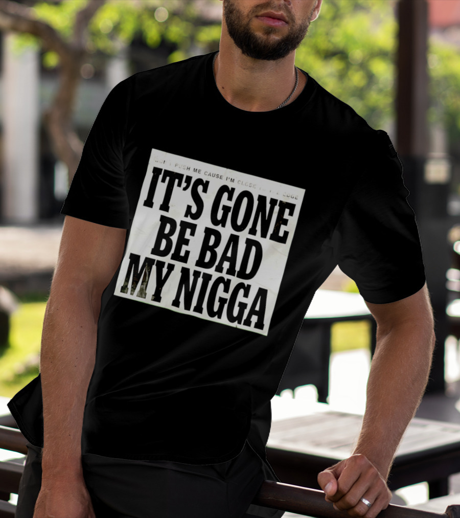 Don’t Push Me Cause I’m Close To The Edge It’s Gone Be Bad My Nigga T-Shirt