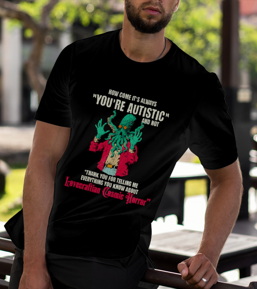 How Come It's Always You're Autistic And Not Thank You For Telling Me Everything About Lovecraftian Cosmic Horror T-Shirt