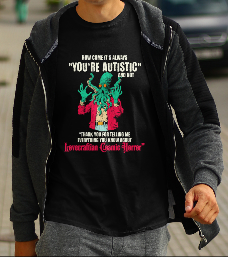 How Come It's Always You're Autistic And Not Thank You For Telling Me Everything About Lovecraftian Cosmic Horror T-Shirt